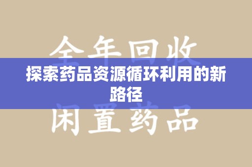 银川探索药品资源循环利用的新路径