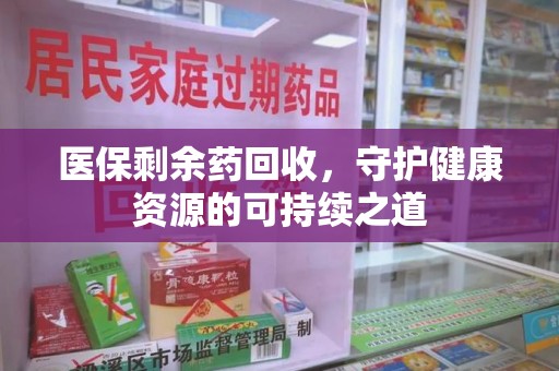 银川医保剩余药回收，守护健康资源的可持续之道