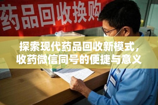 银川探索现代药品回收新模式，收药微信同号的便捷与意义