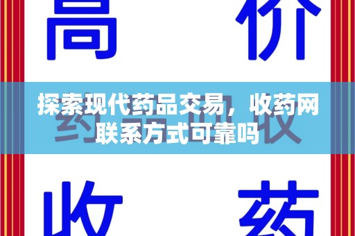 银川探索现代药品交易，收药网联系方式可靠吗