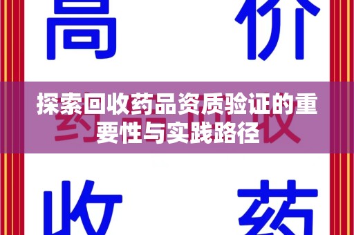 银川探索回收药品资质验证的重要性与实践路径