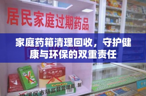 银川家庭药箱清理回收，守护健康与环保的双重责任